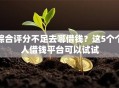 综合评分不足去哪借钱？这5个个人借钱平台可以试试