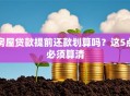 房屋贷款提前还款划算吗？这5点必须算清