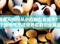 普通人如何从小白到创业高手？6个接地气方法培养你的创业基因