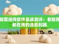 股票经传软件实战测评：老股民都在用的选股利器