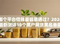 哪个平台借钱最容易通过？2026最新测评10个黑户网贷黑名单需要2万能借款平台