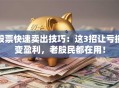 股票快速卖出技巧：这3招让亏损变盈利，老股民都在用！