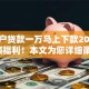 纯白户贷款一万马上下款2025年必领福利！本文为您详细阐述！