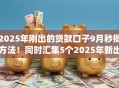 2025年刚出的贷款口子9月秒批方法!同时汇集5个2025年新出借钱app平台 2025年刚出的贷款口子9月秒批方法!同时汇集5个2025年新出借钱app平台
