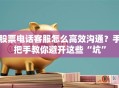 股票电话客服怎么高效沟通？手把手教你避开这些“坑”
