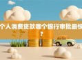 个人消费贷款哪个银行审批最快？