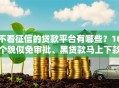 不看征信的贷款平台有哪些？10个貌似免审批、黑贷款马上下款的口子合集