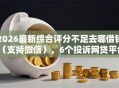 2026最新综合评分不足去哪借钱（支持微信），6个投诉网贷平台电话无私分享