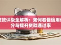 贷款评级全解析：如何看懂信用评分与提升贷款通过率
