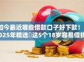 如今最近哪些借款口子好下款！2025年精选​这5个18岁容易借钱的网贷