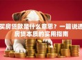 买房贷款是什么意思？一篇说透房贷本质的实用指南