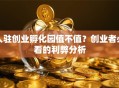 入驻创业孵化园值不值？创业者必看的利弊分析