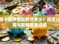 房子抵押贷款能贷多少？额度计算与影响因素详解