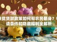 扶贫贷款政策如何帮农民翻身？申请条件和隐藏福利全解析