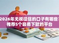 2026年无视征信的口子有哪些？推荐5个容易下款的平台