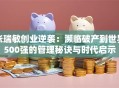 张瑞敏创业逆袭：濒临破产到世界500强的管理秘诀与时代启示