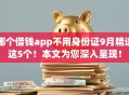 哪个借钱app不用身份证9月精选这5个！本文为您深入呈现！