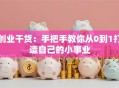 创业干货：手把手教你从0到1打造自己的小事业
