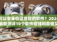 可以拿身份证贷款的软件？2026最新测评10个软件借钱利息低又安全