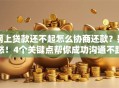 网上贷款还不起怎么协商还款？别愁！4个关键点帮你成功沟通不踩坑