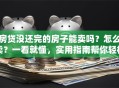 房贷没还完的房子能卖吗？怎么卖？一看就懂，实用指南帮你轻松搞定