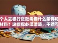 个人去银行贷款需要什么条件和材料？这些你必须清楚，不然可能白跑一趟！