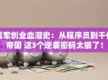 雷军创业血泪史：从程序员到千亿帝国 这3个逆袭密码太狠了！