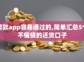 借款app容易通过的,简单汇总5个不催债的还贷口子
