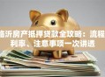 临沂房产抵押贷款全攻略：流程、利率、注意事项一次讲透