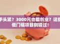 手头紧？3000元也能创业？这些低门槛项目别错过！