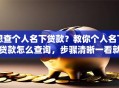 想查个人名下贷款？教你个人名下贷款怎么查询，步骤清晰一看就懂
