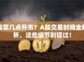股票几点开市？A股交易时间全解析，这些细节别错过！