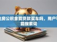 住房公积金能贷款买车吗，用户可能搜索词
