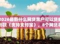 2026最新什么网贷黑户可以贷的到款（支持支付宝），8个网贷利息低的平台无私分享