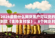 2026最新什么网贷黑户可以贷的到款（支持支付宝），8个网贷利息低的平台无私分享