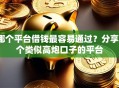 哪个平台借钱最容易通过？分享6个类似高炮口子的平台