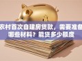 农村首次自建房贷款，需要准备哪些材料？能贷多少额度