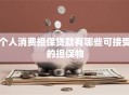 个人消费担保贷款有哪些可接受的担保物