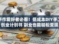 手作爱好者必看！低成本DIY手工创业计划书 副业也能轻松变现