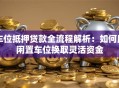车位抵押贷款全流程解析：如何用闲置车位换取灵活资金