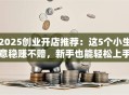 2025创业开店推荐：这5个小生意稳赚不赔，新手也能轻松上手！