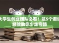 大学生创业团队必看！这5个避坑经验助你少走弯路