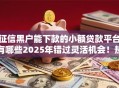 征信黑户能下款的小额贷款平台有哪些2025年错过灵活机会！热门5个征信黑户能借钱的网贷口子
