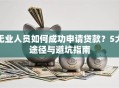 无业人员如何成功申请贷款？5大途径与避坑指南