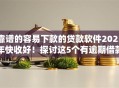 靠谱的容易下款的贷款软件2025年快收好！探讨这5个有逾期借款必下口子2025
