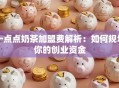 一点点奶茶加盟费解析：如何规划你的创业资金