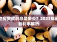 住房贷款利息是多少？2023年最新利率解析