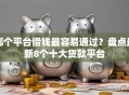 哪个平台借钱最容易通过？盘点最新8个十大贷款平台