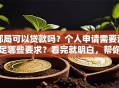 邮局可以贷款吗？个人申请需要满足哪些要求？看完就明白，帮你快速了解