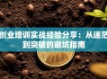 创业培训实战经验分享：从迷茫到突破的避坑指南